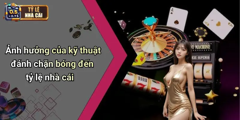 Ảnh hưởng của kỹ thuật đánh chặn bóng đến tỷ lệ nhà cái