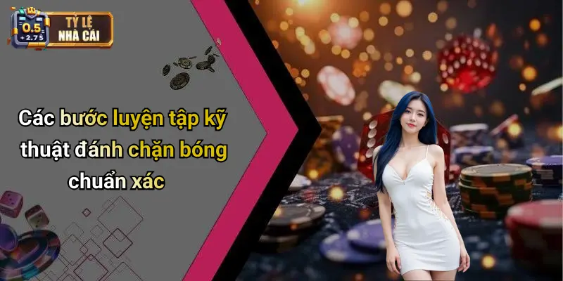 Các bước luyện tập kỹ thuật đánh chặn bóng chuẩn xác