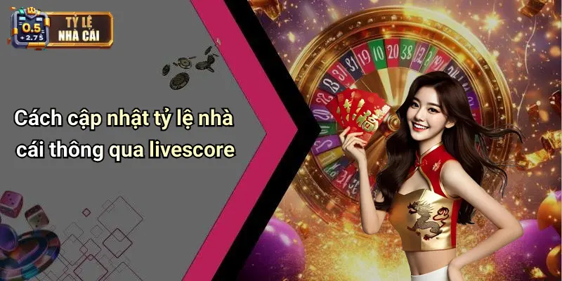 Cách cập nhật tỷ lệ nhà cái thông qua livescore
