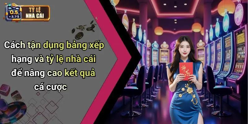 Cách tận dụng bảng xếp hạng và tỷ lệ nhà cái để nâng cao kết quả cá cược