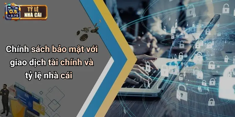 Chính sách bảo mật với giao dịch tài chính và tỷ lệ nhà cái