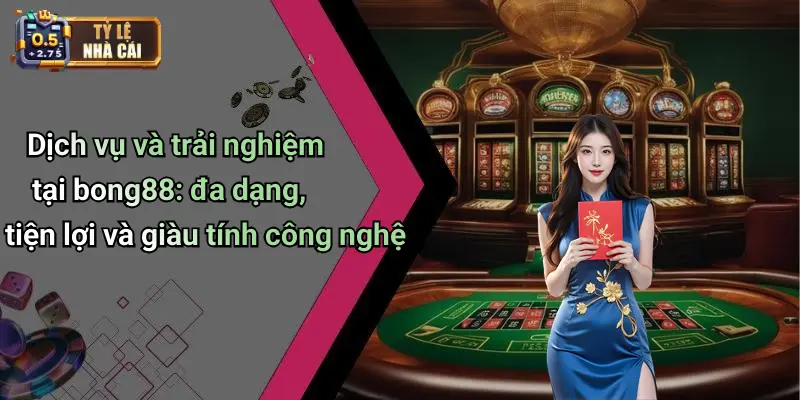Dịch vụ và trải nghiệm tại bong88: đa dạng, tiện lợi và giàu tính công nghệ