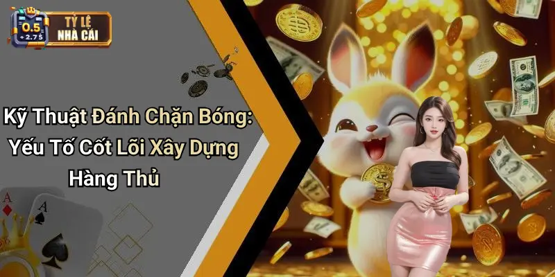 Kỹ Thuật Đánh Chặn Bóng: Yếu Tố Cốt Lõi Xây Dựng Hàng Thủ