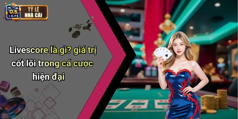 Livescore là gì? giá trị cốt lõi trong cá cược hiện đại
