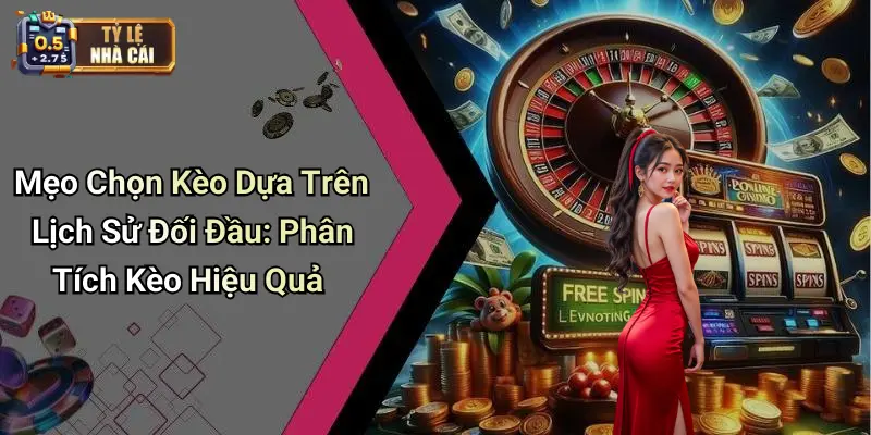 Mẹo Chọn Kèo Dựa Trên Lịch Sử Đối Đầu: Phân Tích Kèo Hiệu Quả