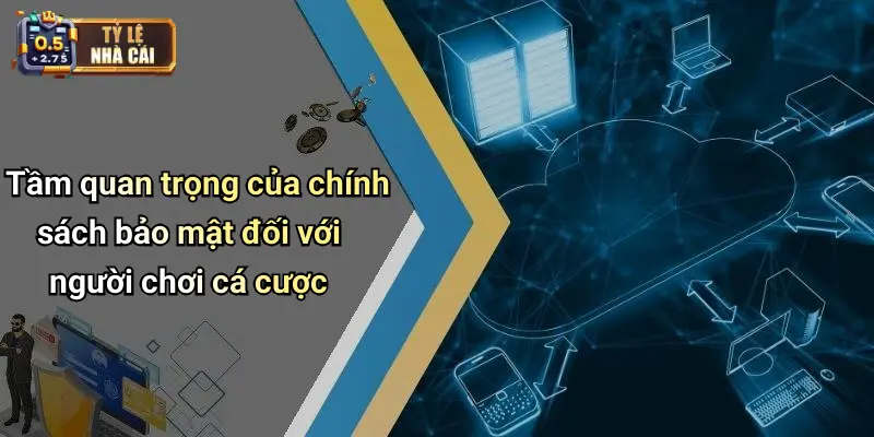 Tầm quan trọng của chính sách bảo mật đối với người chơi cá cược