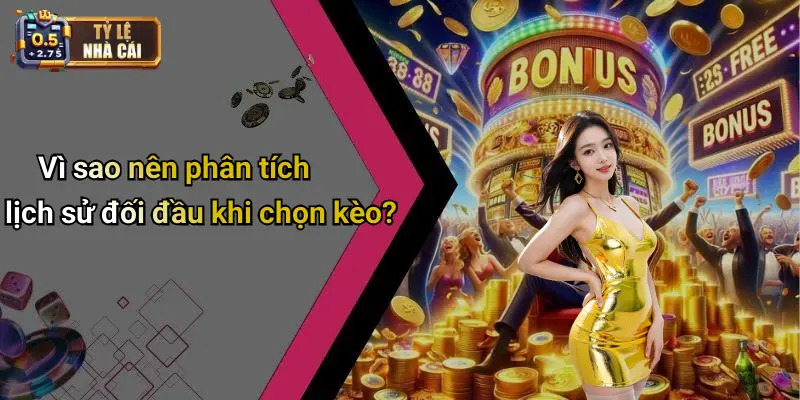 Vì sao nên phân tích lịch sử đối đầu khi chọn kèo?