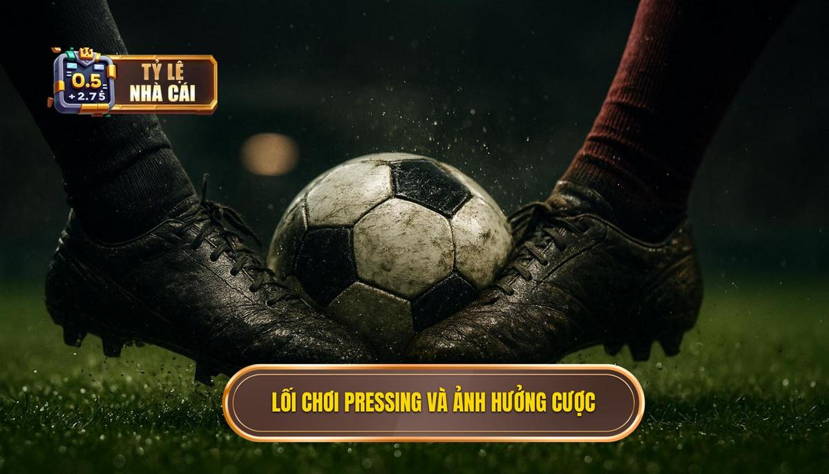 Bản chất của lối chơi pressing và tầm ảnh hưởng đến tỷ lệ đặt cược