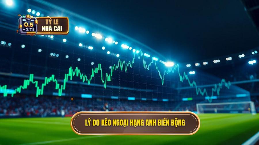 2. Tại sao tỷ lệ kèo Ngoại hạng Anh lại biến động liên tục?